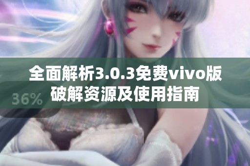 全面解析3.0.3免费vivo版破解资源及使用指南