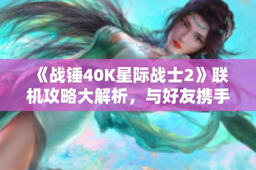 《战锤40K星际战士2》联机攻略大解析，与好友携手征战宇宙！