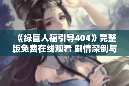 《绿巨人福引导404》完整版免费在线观看 剧情深剖与角色解析