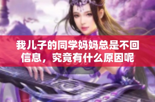 我儿子的同学妈妈总是不回信息，究竟有什么原因呢