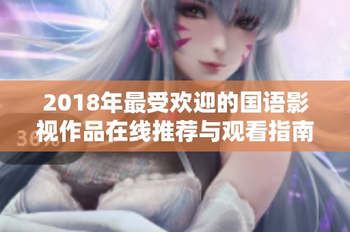 2018年最受欢迎的国语影视作品在线推荐与观看指南