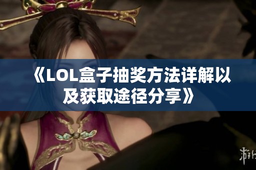 《LOL盒子抽奖方法详解以及获取途径分享》