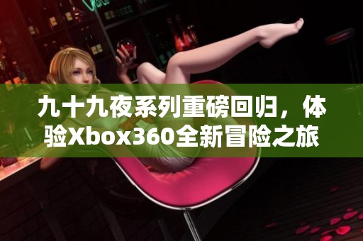 九十九夜系列重磅回归，体验Xbox360全新冒险之旅