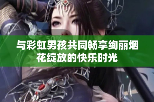 与彩虹男孩共同畅享绚丽烟花绽放的快乐时光