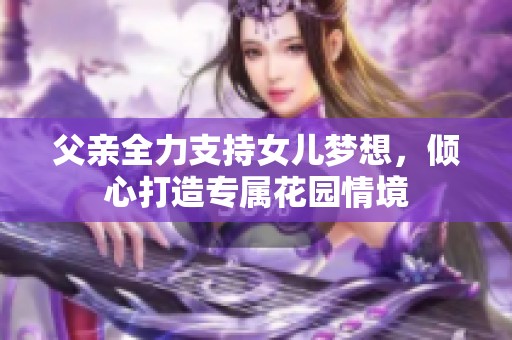 父亲全力支持女儿梦想，倾心打造专属花园情境