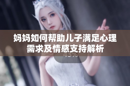 妈妈如何帮助儿子满足心理需求及情感支持解析