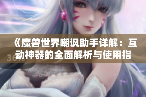 《魔兽世界嘲讽助手详解：互动神器的全面解析与使用指南》