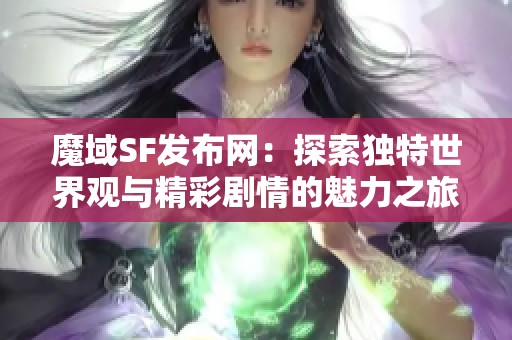 魔域SF发布网：探索独特世界观与精彩剧情的魅力之旅