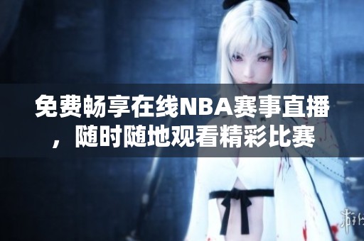 免费畅享在线NBA赛事直播，随时随地观看精彩比赛