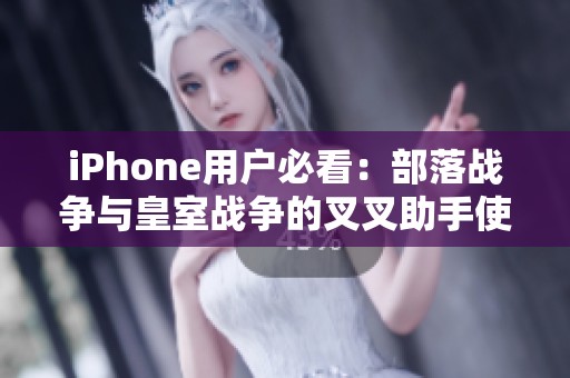 iPhone用户必看：部落战争与皇室战争的叉叉助手使用指南