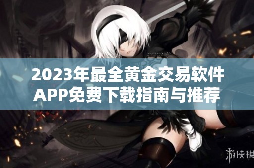 2023年最全黄金交易软件APP免费下载指南与推荐