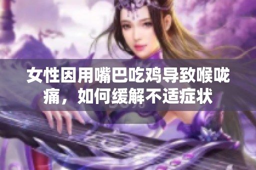 女性因用嘴巴吃鸡导致喉咙痛，如何缓解不适症状