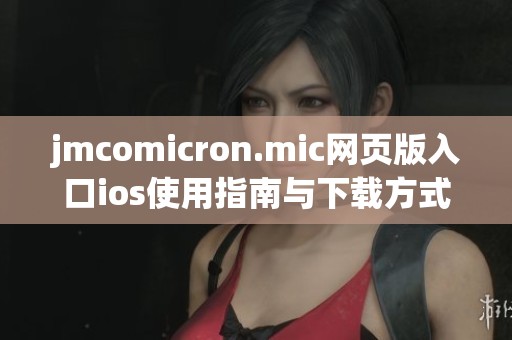 jmcomicron.mic网页版入口ios使用指南与下载方式详解