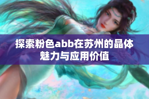 探索粉色abb在苏州的晶体魅力与应用价值