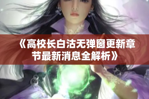 《高校长白沽无弹窗更新章节最新消息全解析》