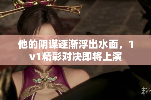 他的阴谋逐渐浮出水面，1v1精彩对决即将上演