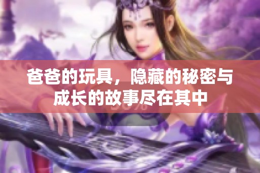 爸爸的玩具，隐藏的秘密与成长的故事尽在其中