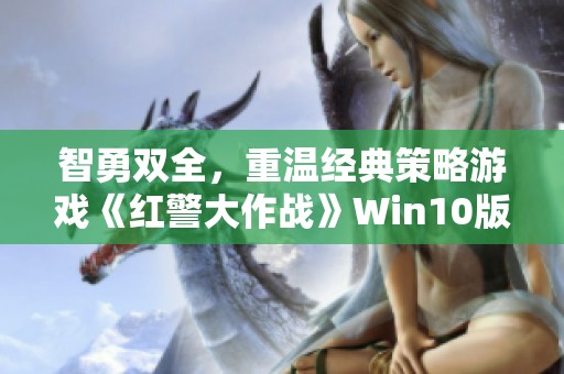 智勇双全，重温经典策略游戏《红警大作战》Win10版全新体验！