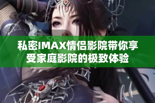 私密IMAX情侣影院带你享受家庭影院的极致体验