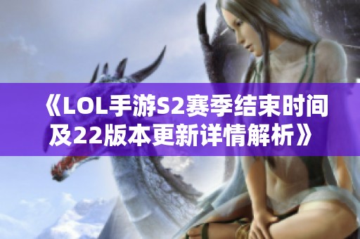 《LOL手游S2赛季结束时间及22版本更新详情解析》