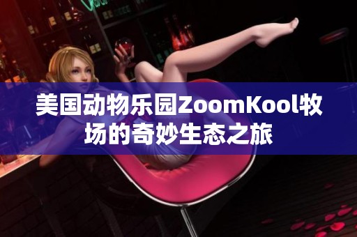 美国动物乐园ZoomKool牧场的奇妙生态之旅