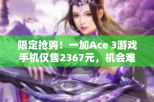 限定抢购！一加Ace 3游戏手机仅售2367元，机会难得快来抢购！