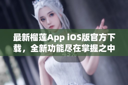 最新榴莲App iOS版官方下载，全新功能尽在掌握之中