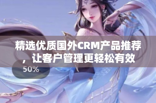 精选优质国外CRM产品推荐，让客户管理更轻松有效