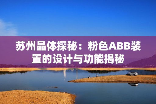 苏州晶体探秘：粉色ABB装置的设计与功能揭秘