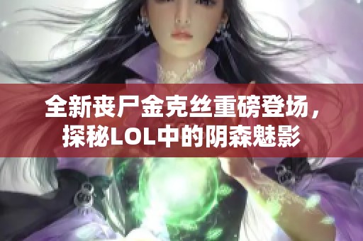 全新丧尸金克丝重磅登场，探秘LOL中的阴森魅影