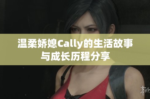 温柔娇媳Cally的生活故事与成长历程分享