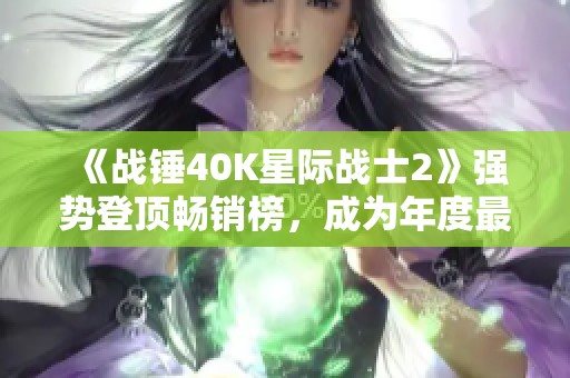 《战锤40K星际战士2》强势登顶畅销榜，成为年度最佳游戏之一