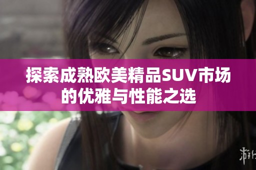 探索成熟欧美精品SUV市场的优雅与性能之选