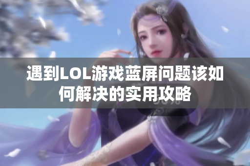 遇到LOL游戏蓝屏问题该如何解决的实用攻略