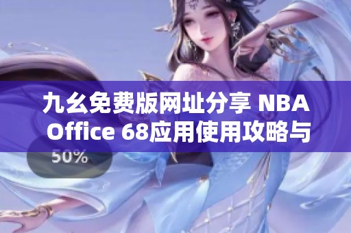 九幺免费版网址分享 NBA Office 68应用使用攻略与讨论