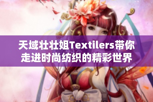 天域壮壮姐Textilers带你走进时尚纺织的精彩世界