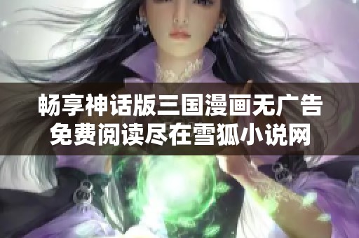 畅享神话版三国漫画无广告免费阅读尽在雪狐小说网