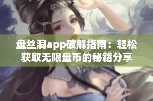 盘丝洞app破解指南：轻松获取无限盘币的秘籍分享