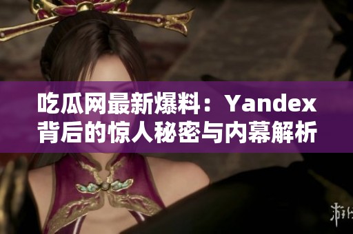 吃瓜网最新爆料：Yandex背后的惊人秘密与内幕解析