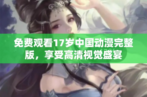 免费观看17岁中国动漫完整版，享受高清视觉盛宴