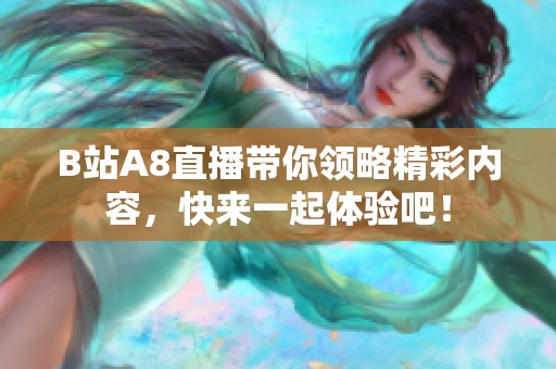 B站A8直播带你领略精彩内容，快来一起体验吧！