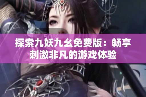 探索九妖九幺免费版：畅享刺激非凡的游戏体验