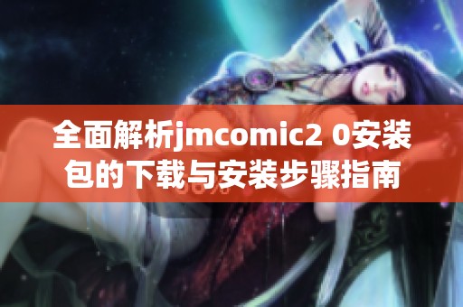 全面解析jmcomic2 0安装包的下载与安装步骤指南