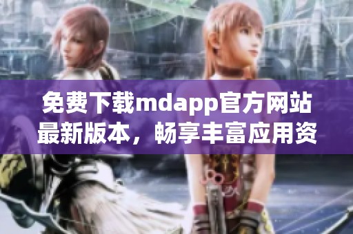 免费下载mdapp官方网站最新版本，畅享丰富应用资源