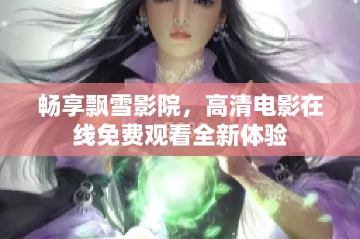 畅享飘雪影院，高清电影在线免费观看全新体验