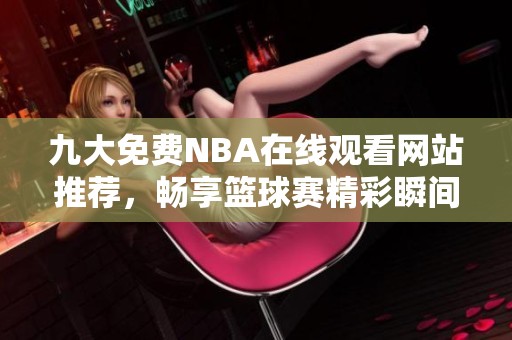 九大免费NBA在线观看网站推荐，畅享篮球赛精彩瞬间