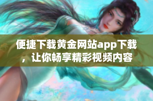 便捷下载黄金网站app下载，让你畅享精彩视频内容