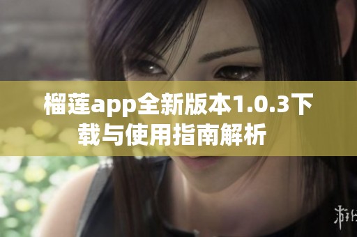 榴莲app全新版本1.0.3下载与使用指南解析  