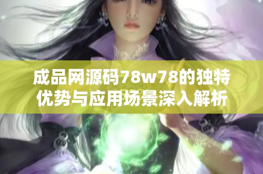 成品网源码78w78的独特优势与应用场景深入解析