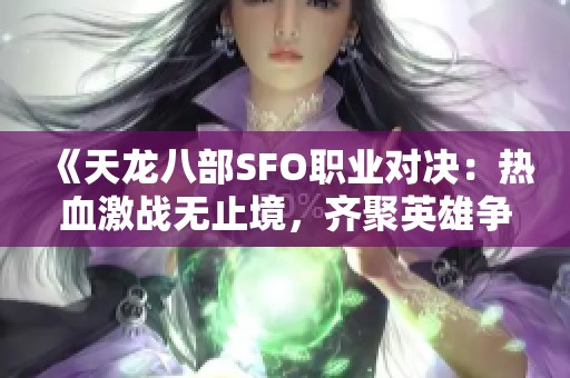 《天龙八部SFO职业对决：热血激战无止境，齐聚英雄争夺荣耀！》